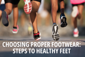 Choosing Proper Footwear: Steps to Healthy Feet